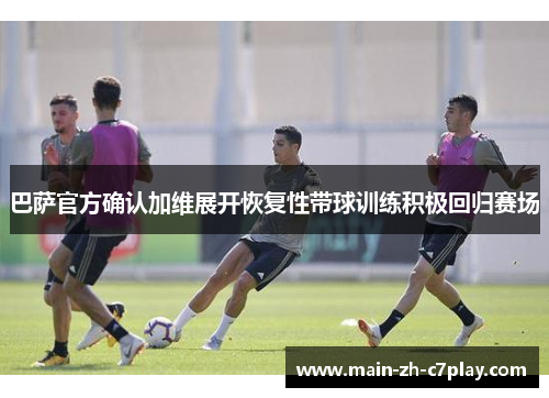 巴萨官方确认加维展开恢复性带球训练积极回归赛场