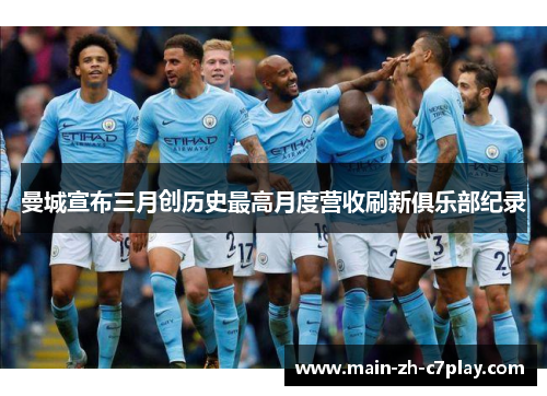 曼城宣布三月创历史最高月度营收刷新俱乐部纪录 曼城宣布三月创历史最高月度营收刷新俱乐部纪录