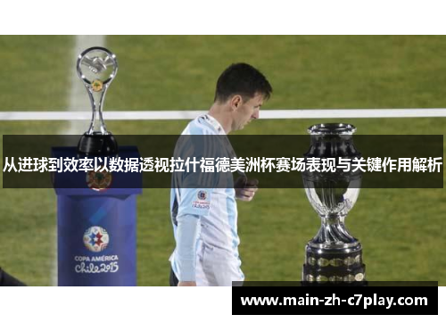 从进球到效率以数据透视拉什福德美洲杯赛场表现与关键作用解析 从进球到效率以数据透视拉什福德美洲杯赛场表现与关键作用解析