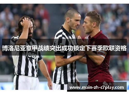 博洛尼亚意甲战绩突出成功锁定下赛季欧联资格 博洛尼亚意甲战绩突出成功锁定下赛季欧联资格